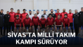 Sivas'ta Milli Takım Kampı Sürüyor