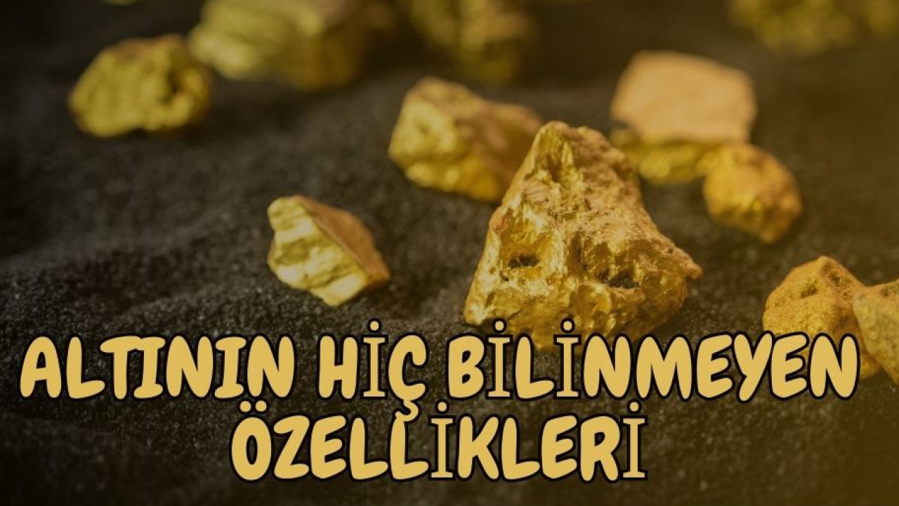 ALTININ HİÇ BİLİNMEYEN ÖZELLİKLERİ