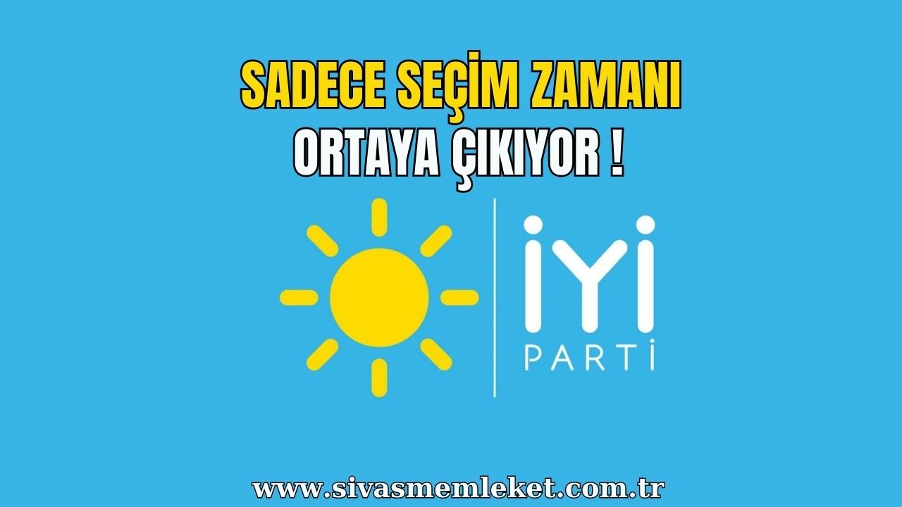 İYİ Parti Sadece Seçim Zamanı Ortaya Çıkıyor