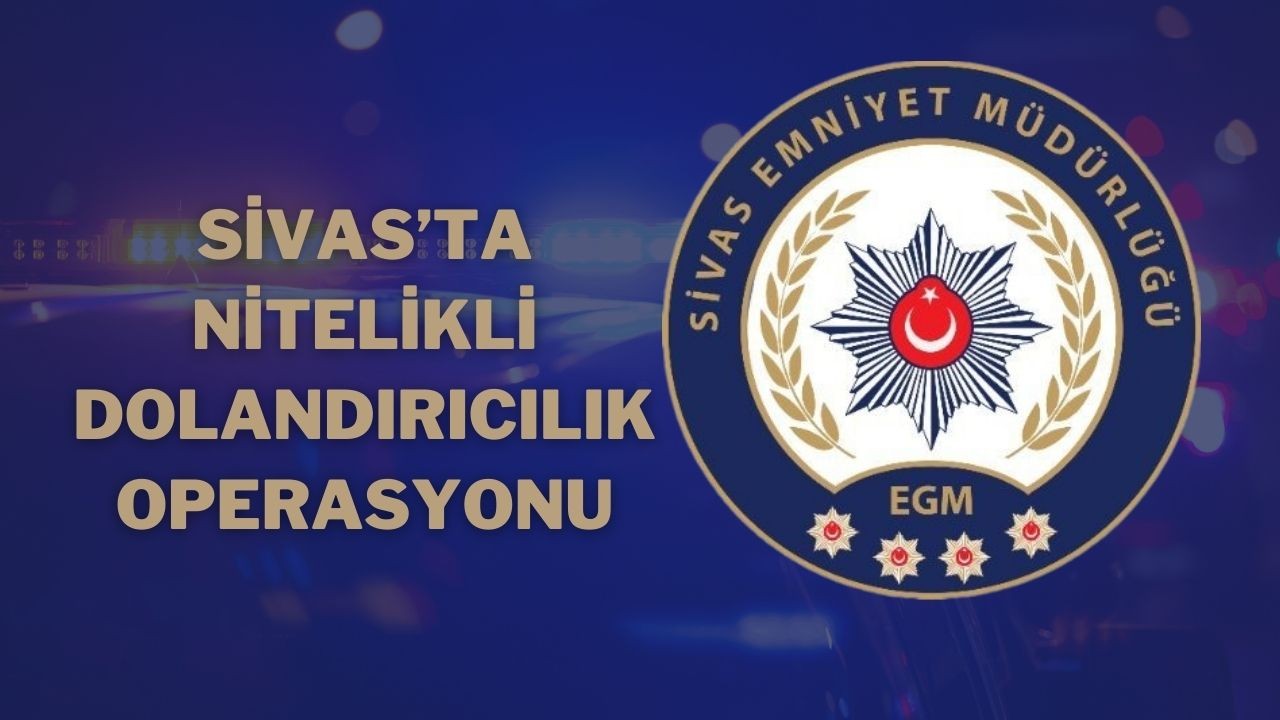 Sivas’ta Nitelikli Dolandırıcılık Operasyonu