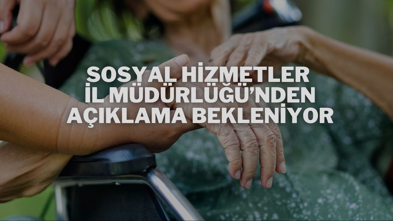 Sosyal Hizmetler İl Müdürlüğü’nden Açıklama Bekleniyor