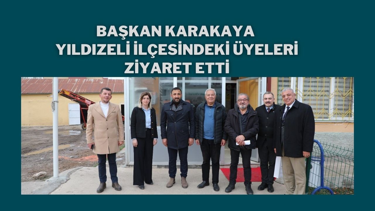 Başkan Karakaya Yıldızeli İlçesindeki Üyeleri Ziyaret Etti