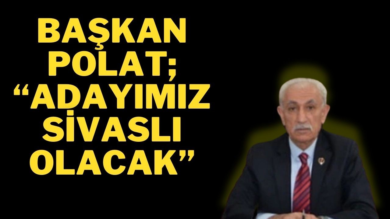 Başkan Polat; “Adayımız Sivaslı Olacak”