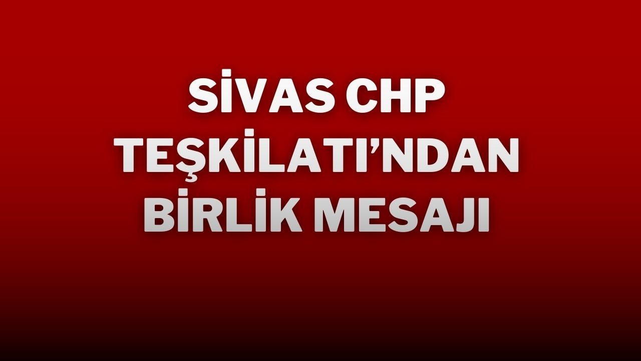 Sivas CHP Teşkilatı’ndan Birlik Mesajı