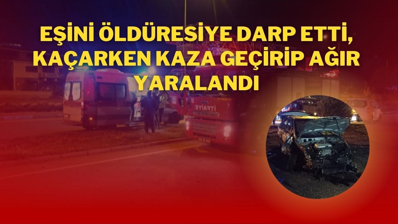 Eşini Öldüresiye Darp Etti,  Kaçarken Kaza Geçirip Ağır Yaralandı