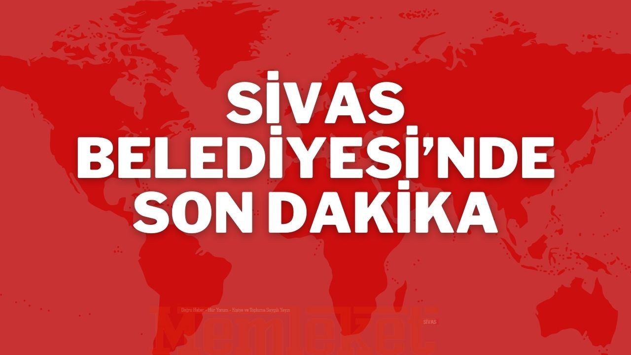 Sivas Belediyesi’nde Son Dakika