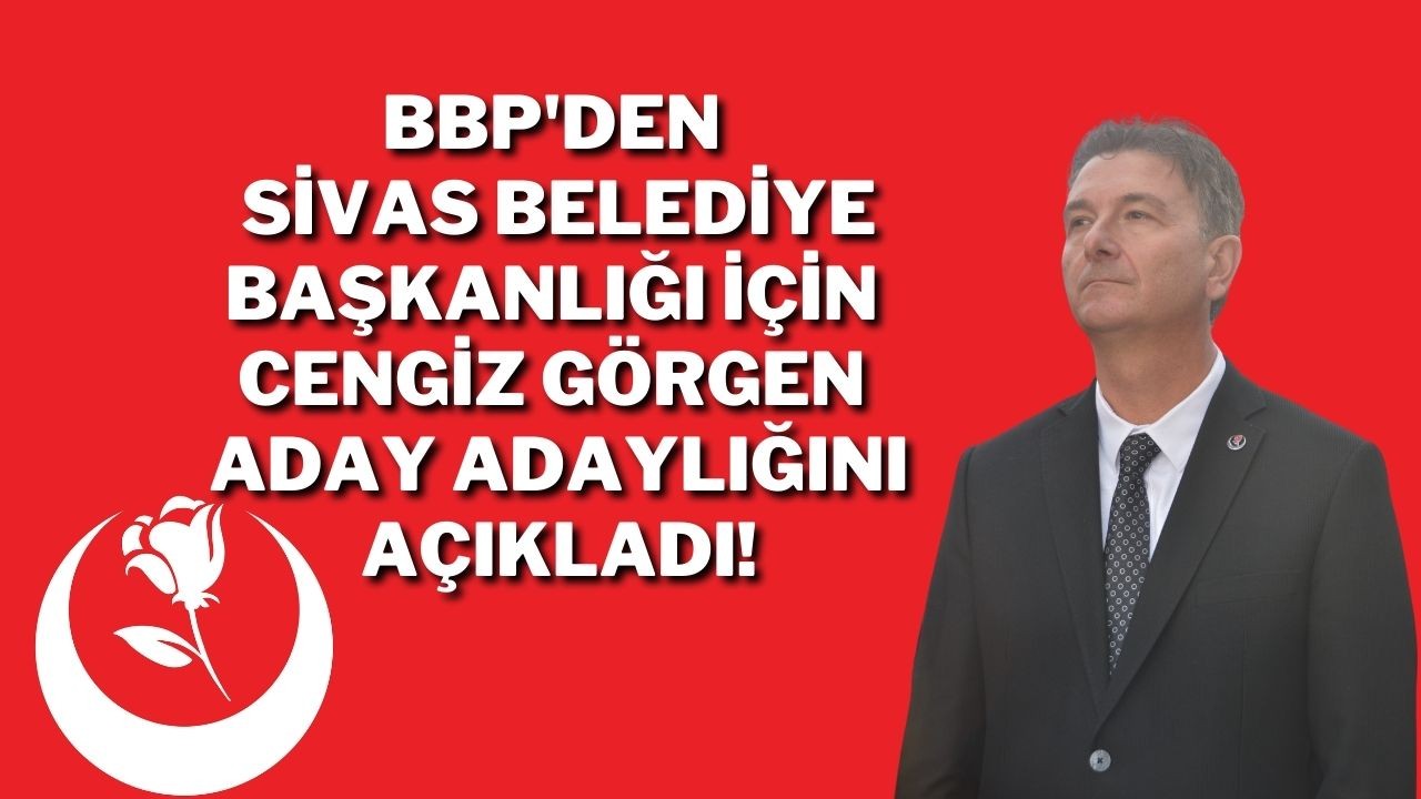 BBP'den Sivas Belediye Başkanlığı İçin Cengiz Görgen Aday Adaylığını Açıkladı!