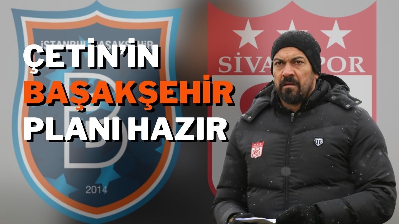 Çetin’in Başakşehir Planı Hazır