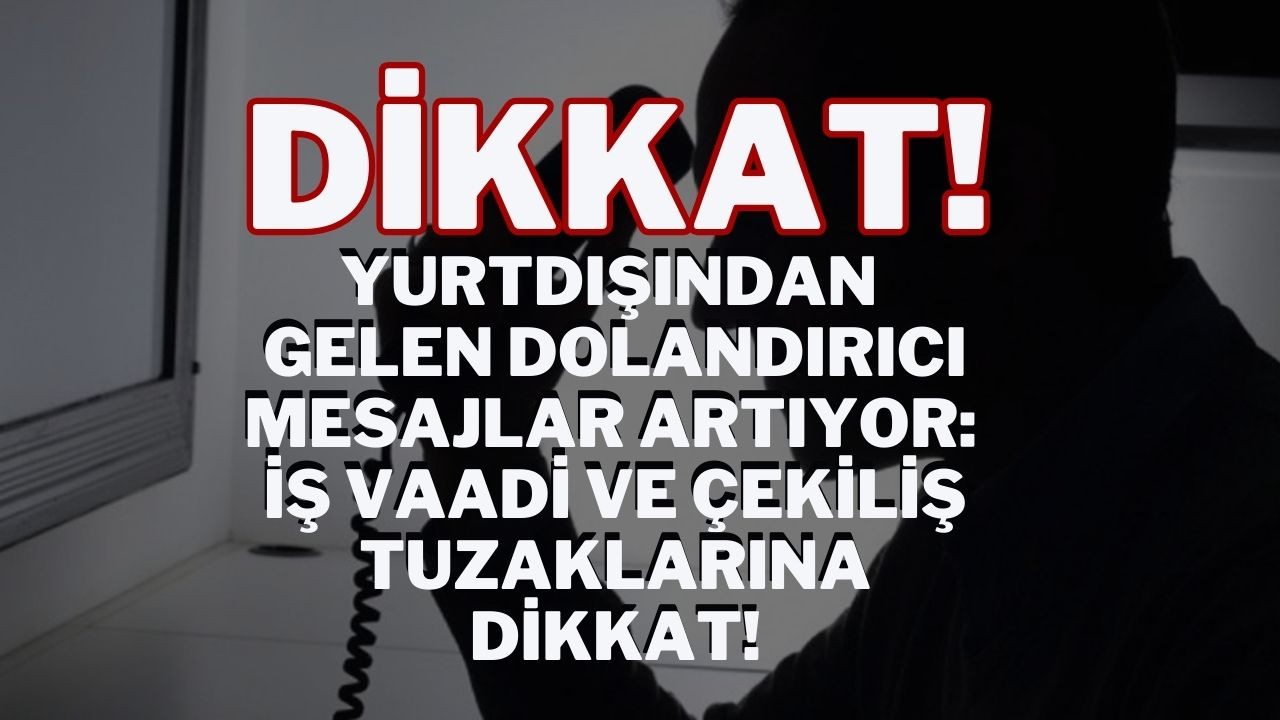 Dikkat! Yurtdışından Gelen Dolandırıcı Mesajlar Artıyor: İş Vaadi ve Çekiliş Tuzaklarına Dikkat!