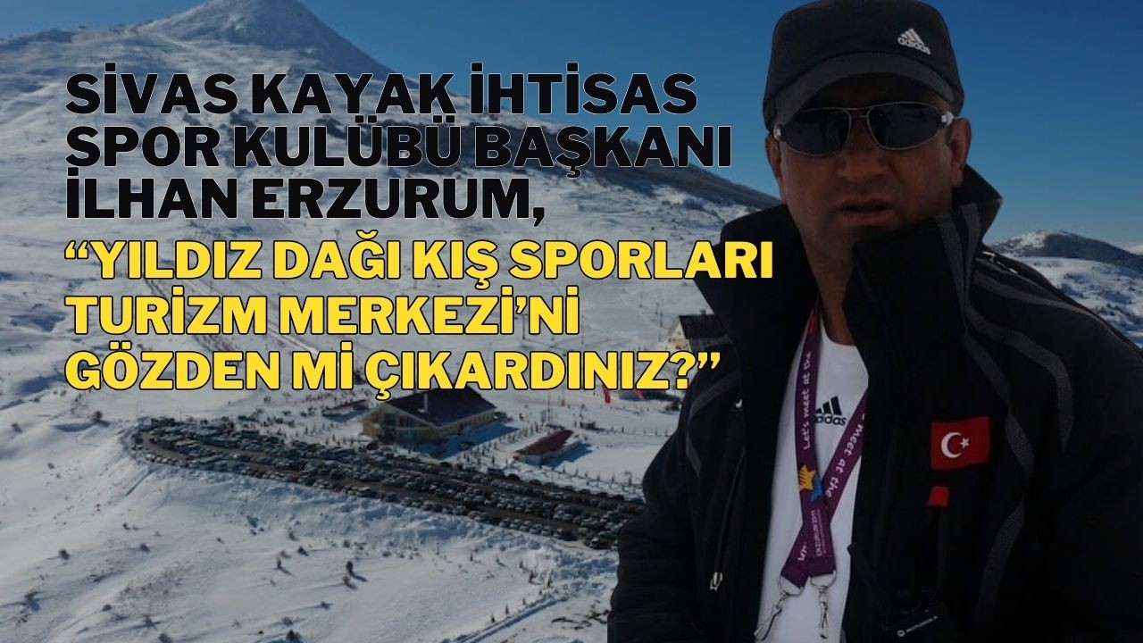 Sivas Kayak İhtisas Spor Kulübü Başkanı İlhan Erzurum; “Yıldız Dağı Kış Sporları Turizm Merkezi’ni gözden mi çıkardınız?