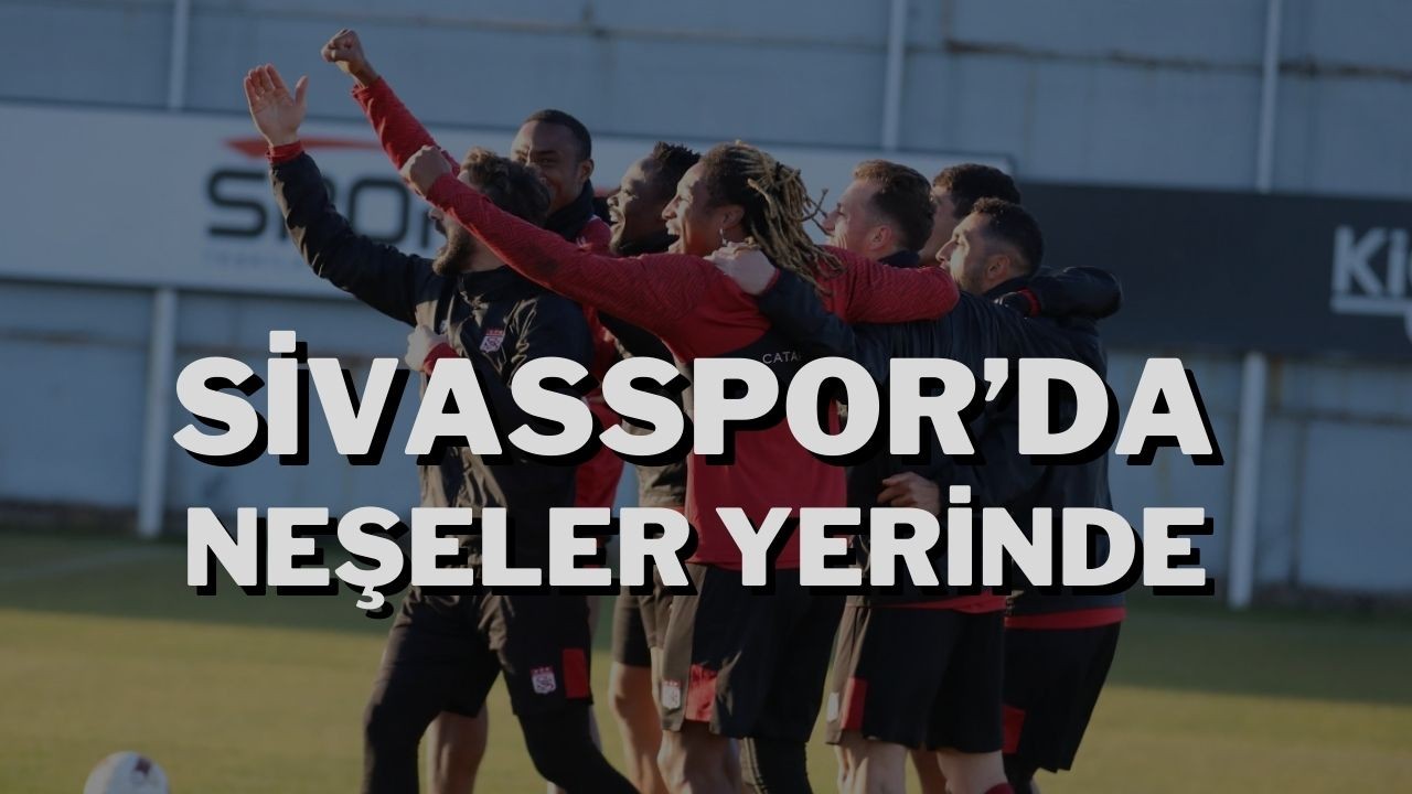 Sivasspor’da Neşeler Yerinde