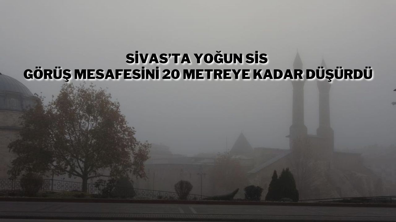 Sivas’ta Yoğun Sis Görüş Mesafesini 20 Metreye Kadar Düşürdü