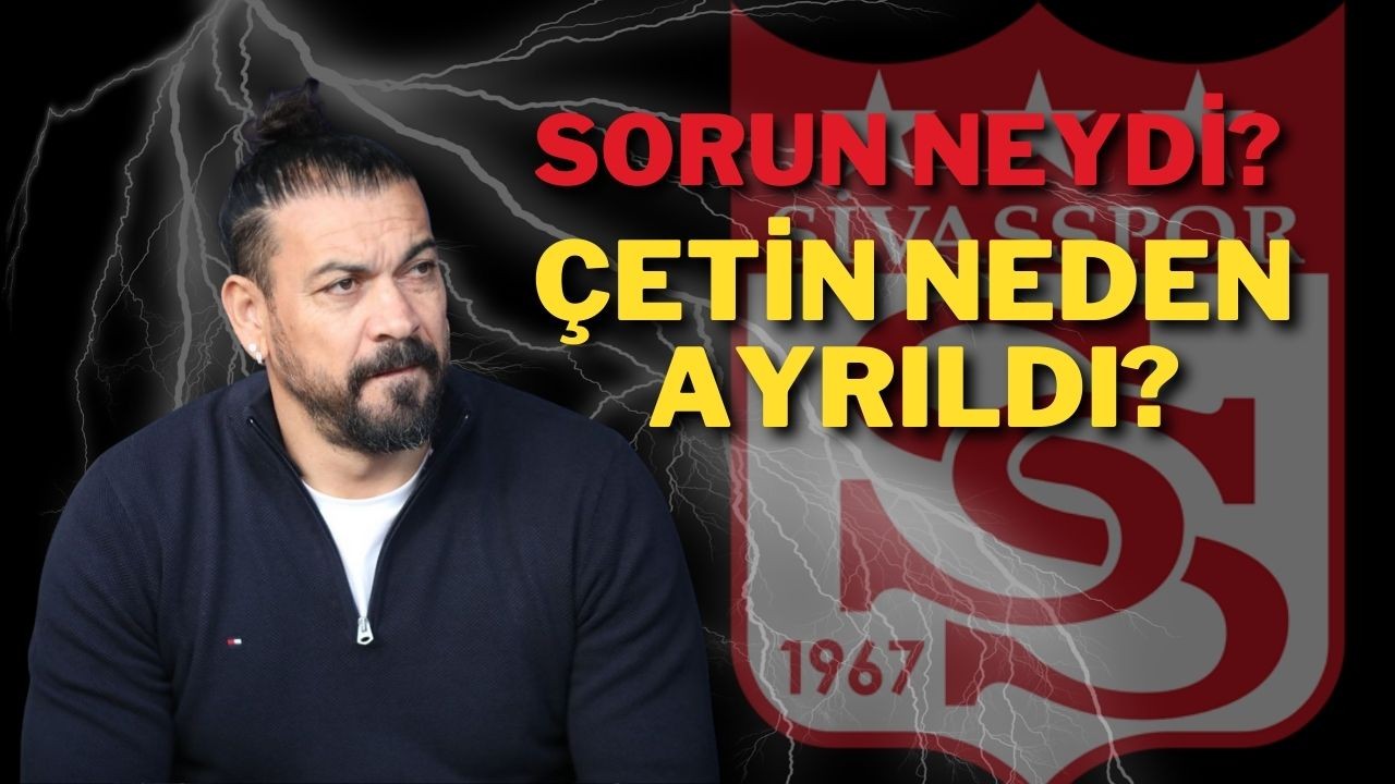 Sorun Neydi? Çetin Neden Ayrıldı?