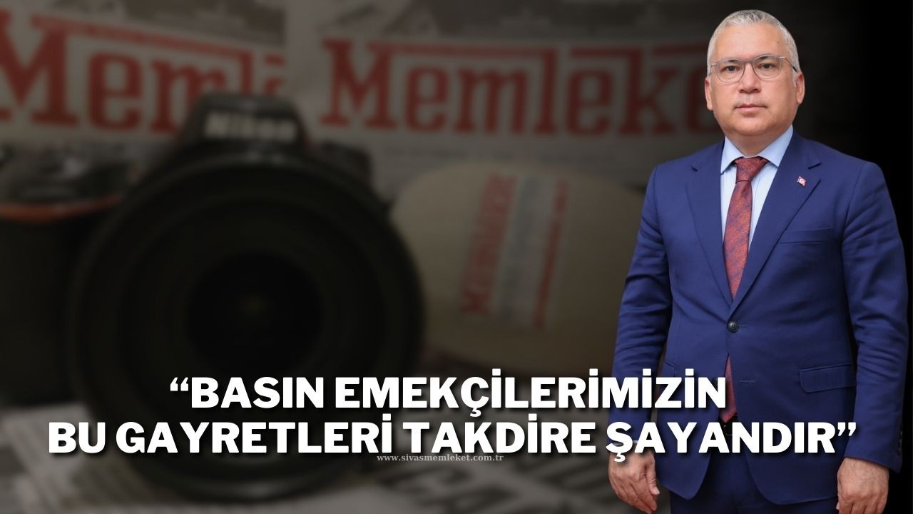 “Basın Emekçilerimizin Bu Gayretleri Takdire Şayandır”