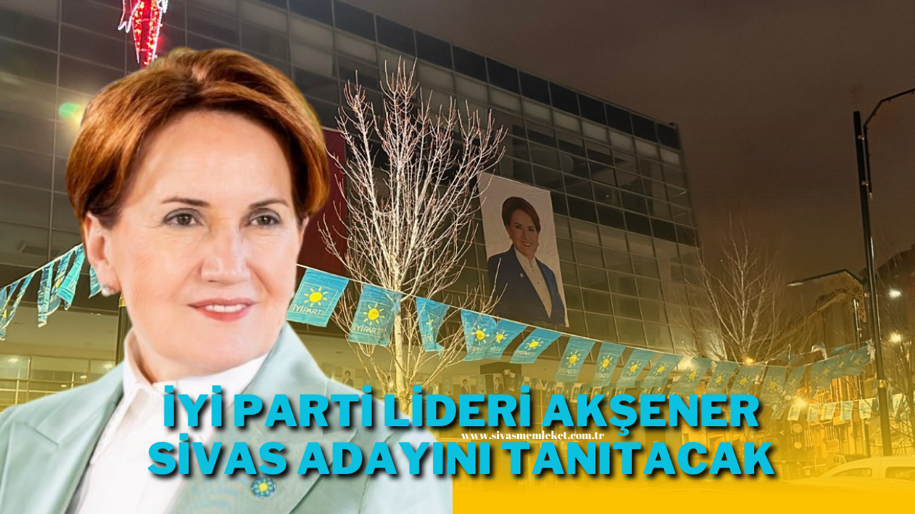 İYİ Parti Lideri Akşener Sivas Adayını Tanıtacak