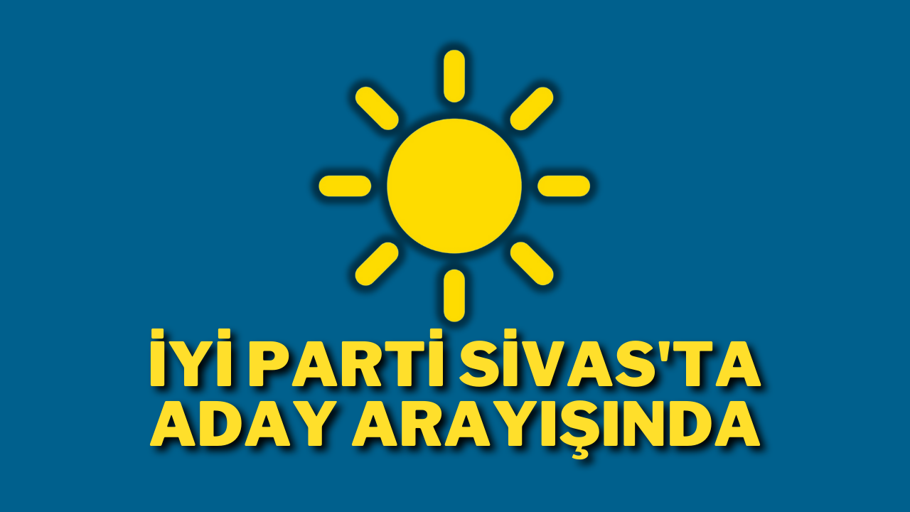 İYİ Parti Sivas'ta Aday Arayışında