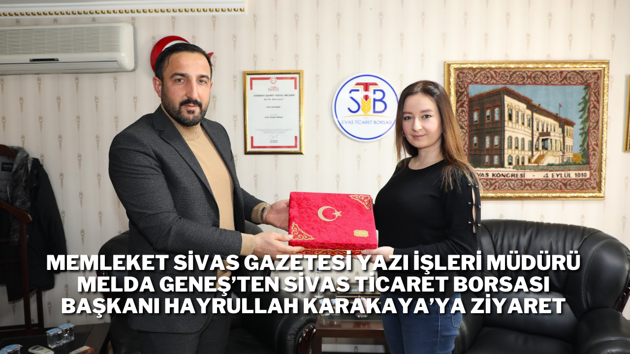 Memleket Sivas Gazetesi Yazı İşleri Müdürü Melda Geneş’ten Sivas Ticaret Borsası Başkanı Hayrullah Karakaya’ya Ziyaret