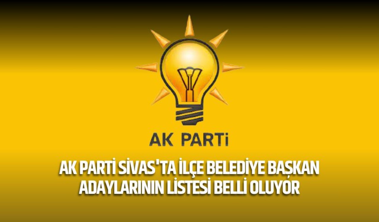 AK Parti Sivas'ta ilçe belediye başkan adaylarının listesi belli oluyor