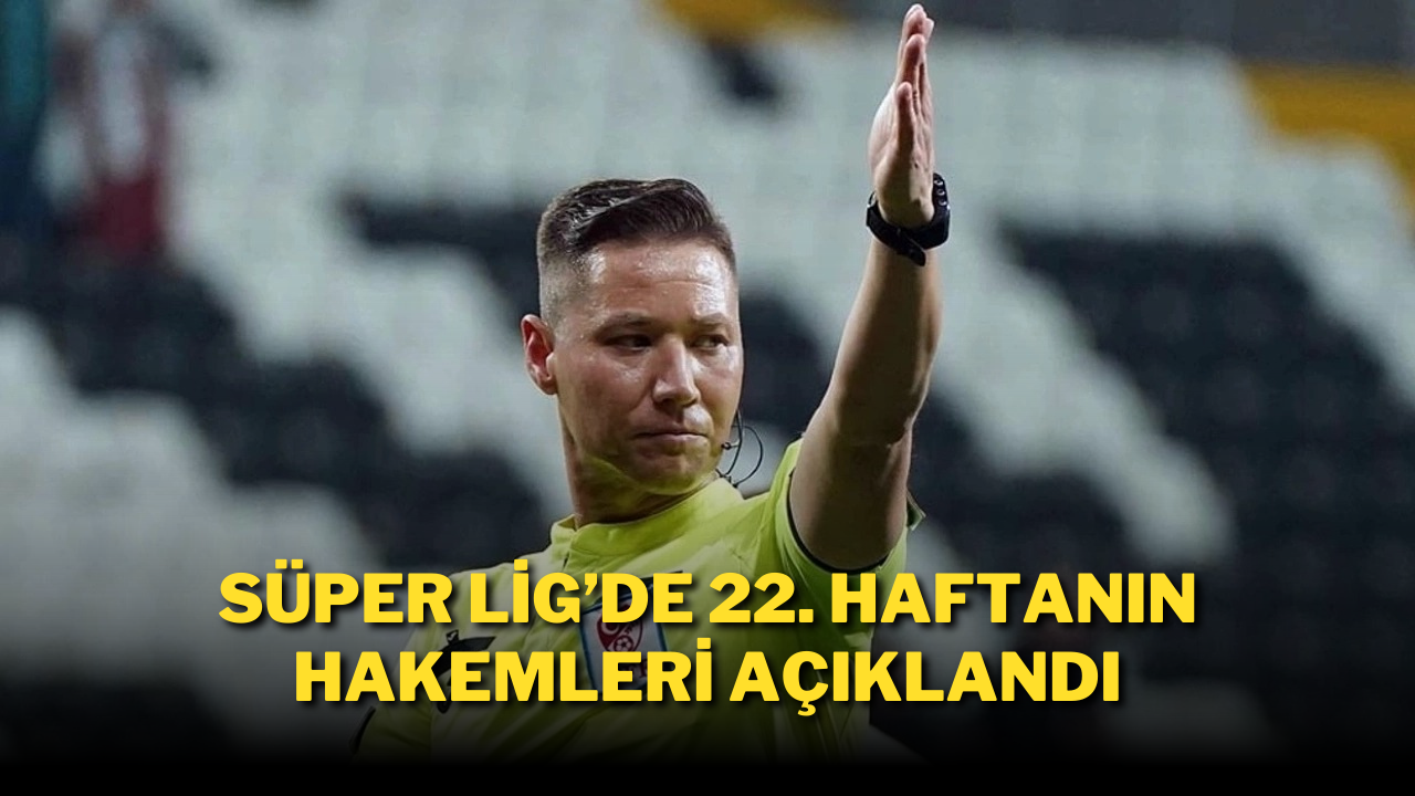 Süper Lig'de 22. Haftanın Hakemleri Açıklandı