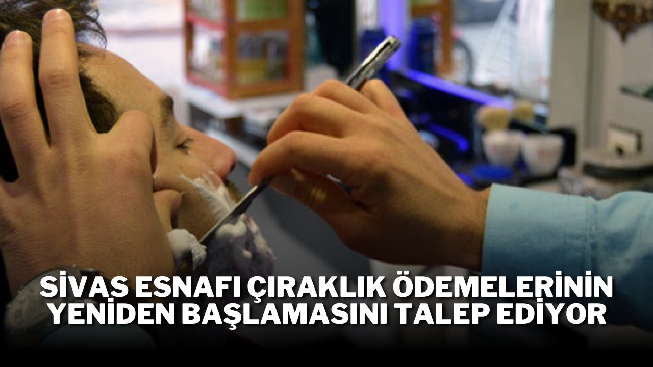 Sivas Esnafı Çıraklık Ödemelerinin Yeniden Başlamasını Talep Ediyor