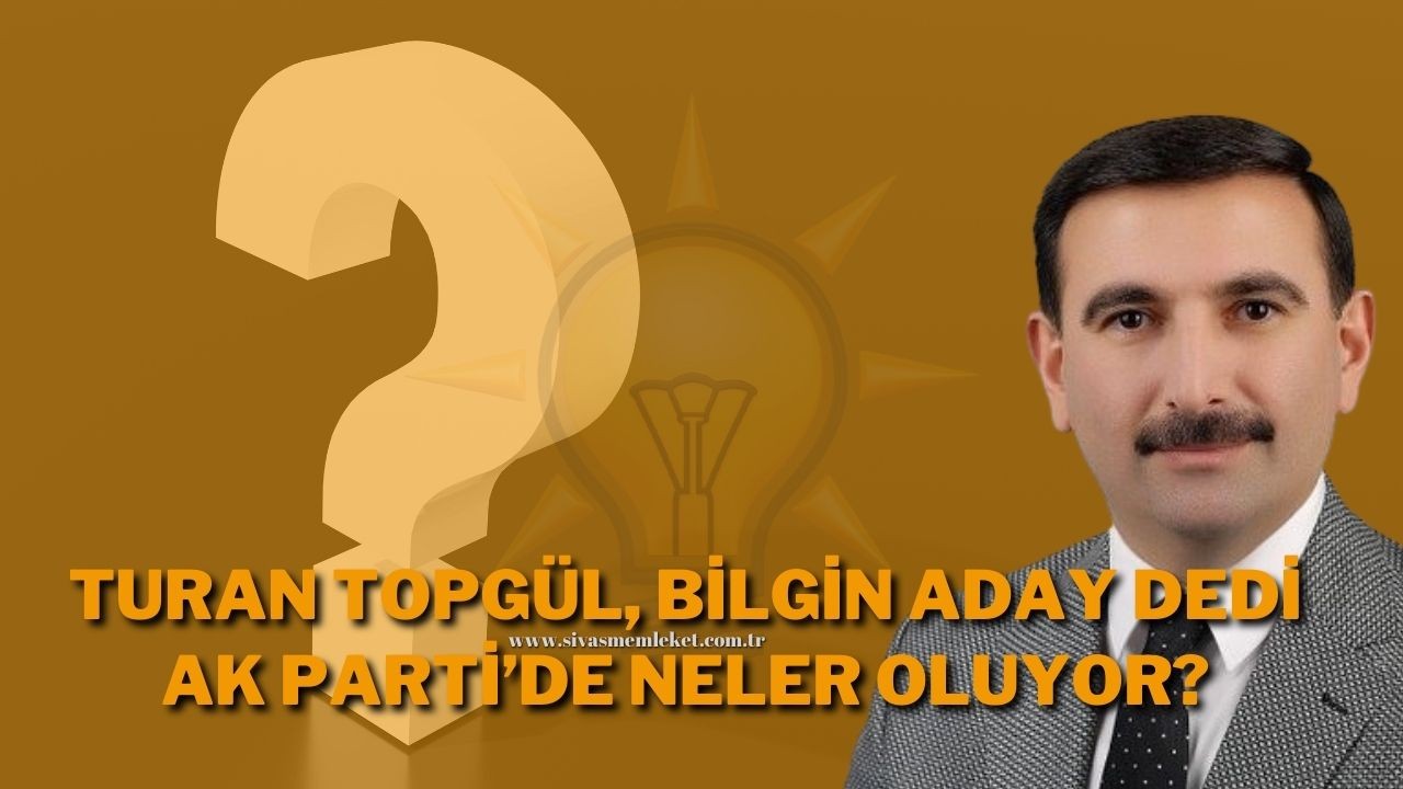 Turan Topgül,  Bilgin Aday Dedi AK Parti’de Neler Oluyor?