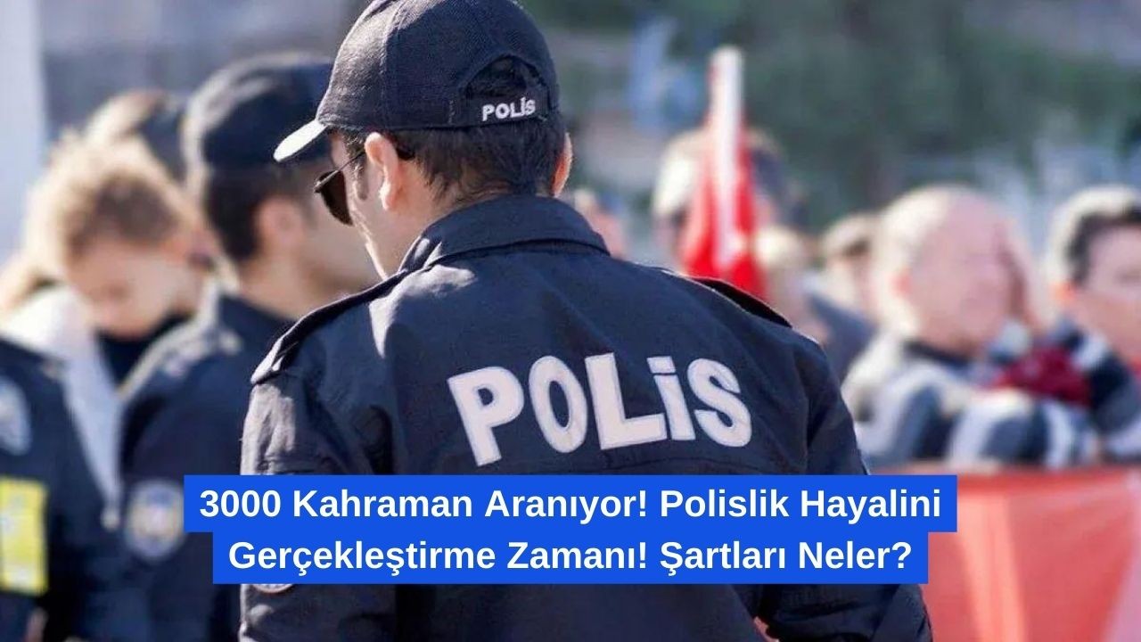 3000 Kahraman Aranıyor! Polislik Hayalini Gerçekleştirme Zamanı! Şartları Neler?