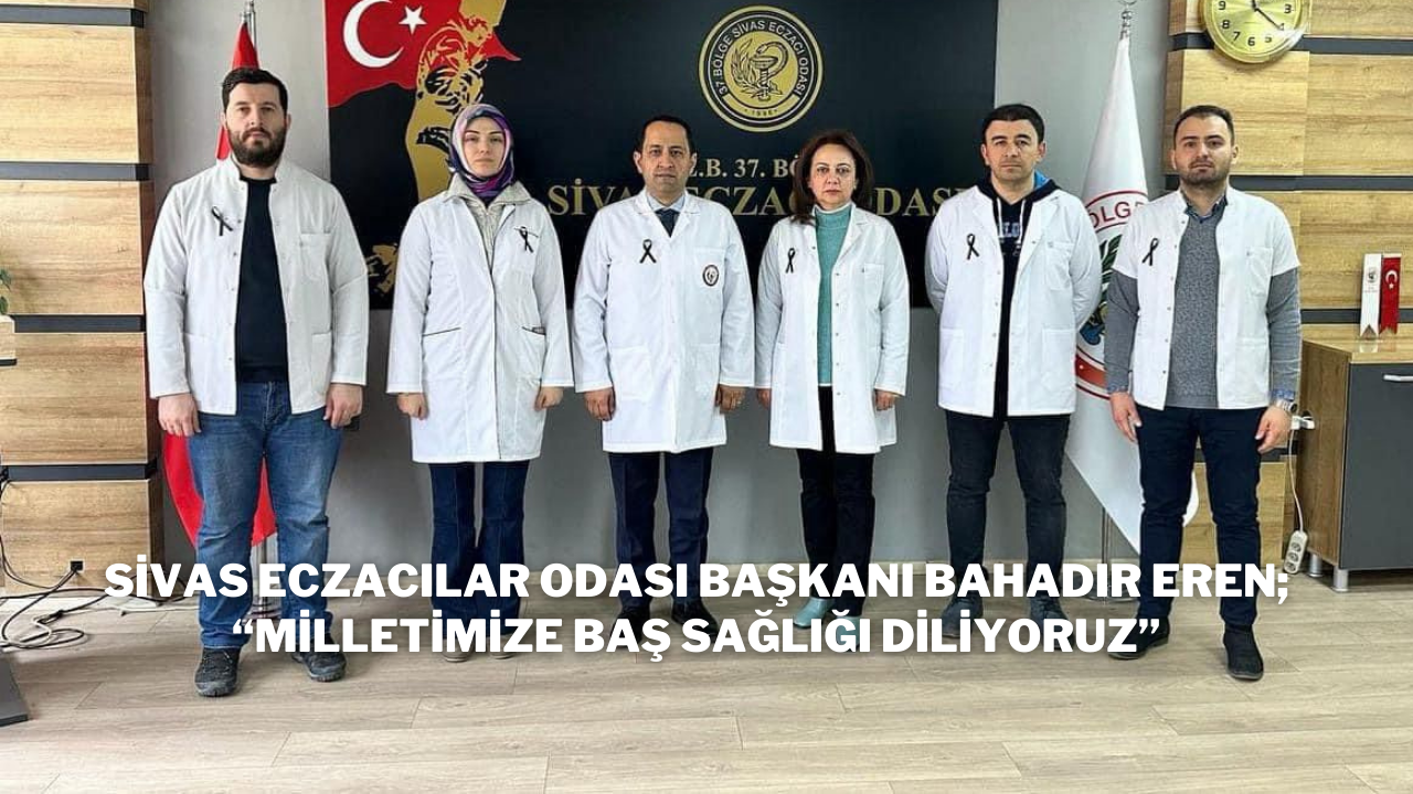 Sivas Eczacılar Odası Başkanı Bahadır Eren; “Milletimize Baş Sağlığı Diliyoruz”