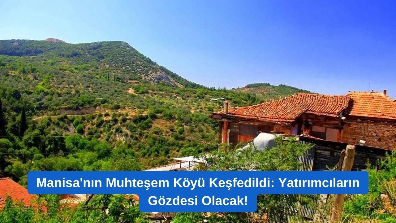 Manisa'nın Muhteşem Köyü Keşfedildi: Yatırımcıların Gözdesi Olacak!