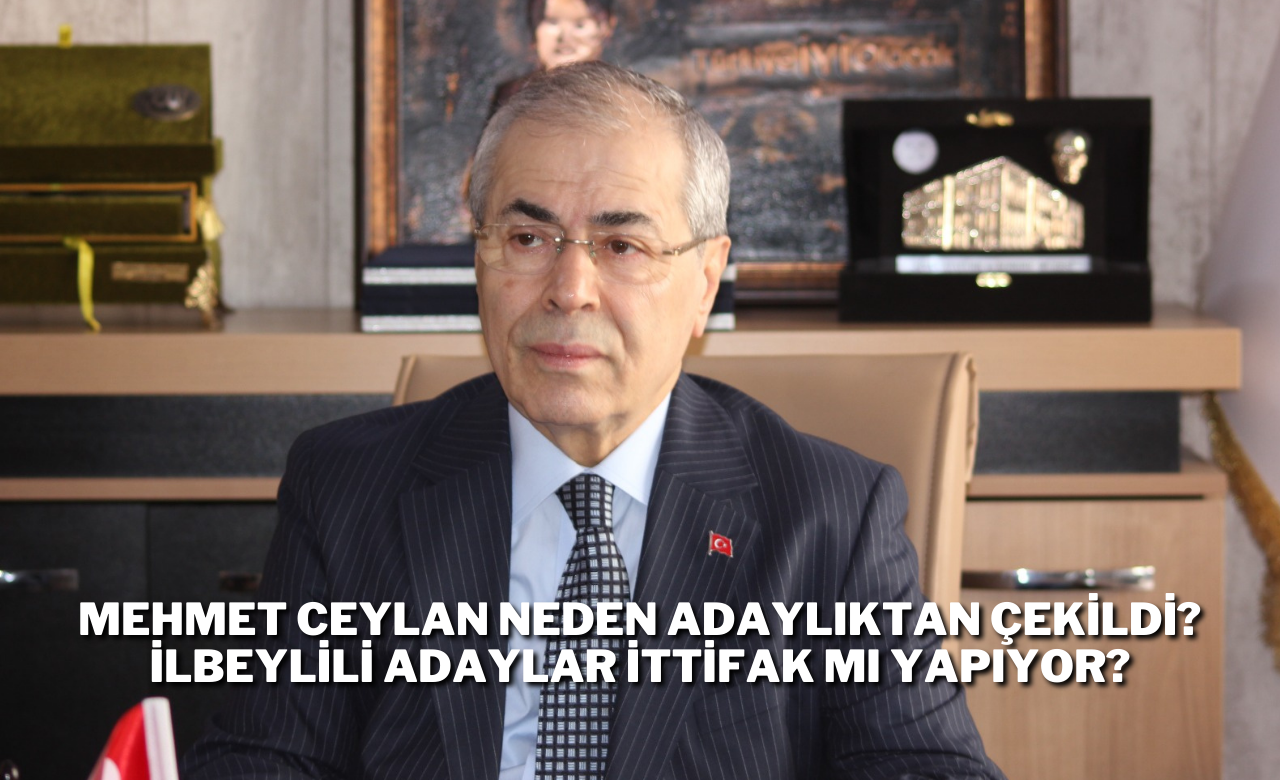 Mehmet Ceylan Neden Adaylıktan Çekildi? İlbeylili Adaylar İttifak mı Yapıyor?