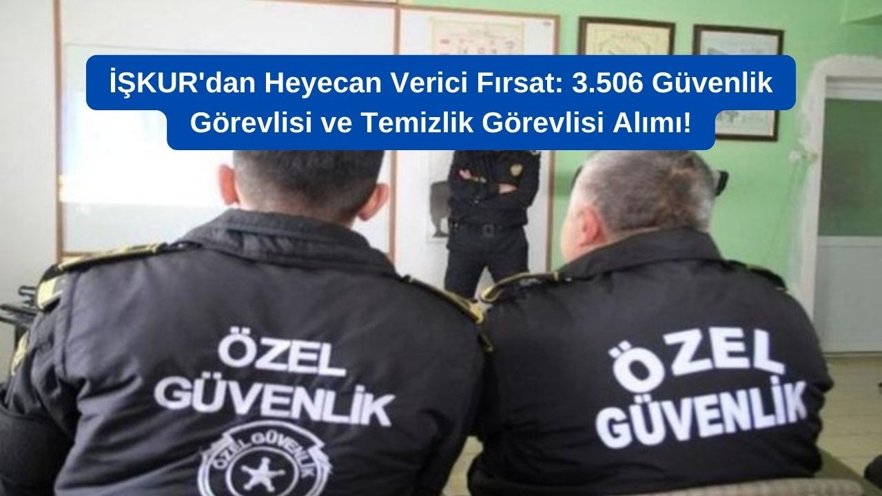 İŞKUR'dan Heyecan Verici Fırsat: 3.506 Güvenlik Görevlisi ve Temizlik Görevlisi Alımı!