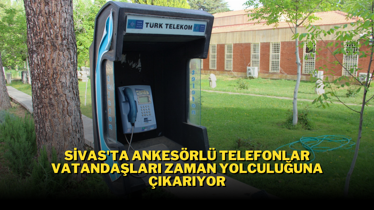 Sivas' ta Ankesörlü Telefonlar Vatandaşları Zaman Yolculuğuna Çıkarıyor