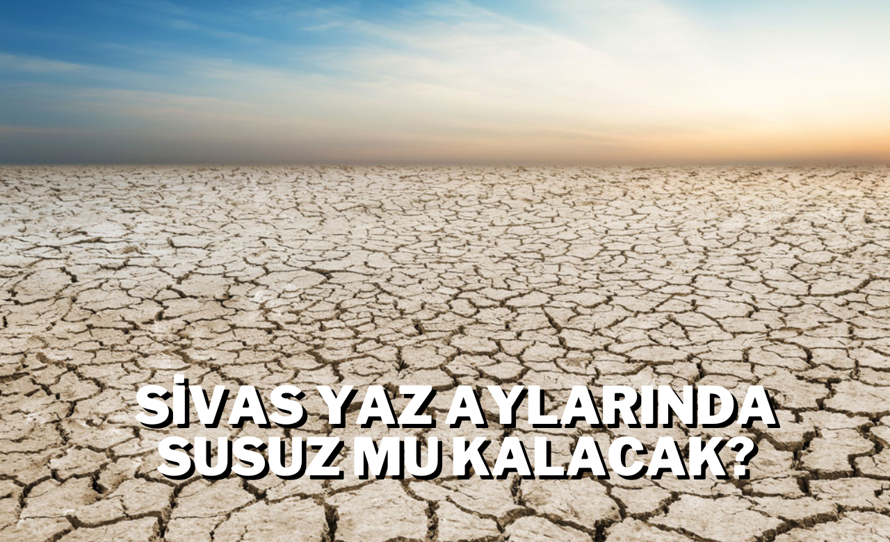 Sivas Yaz Aylarında Susuz Mu Kalacak?