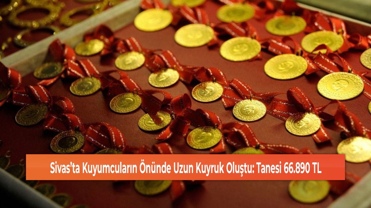 Sivas’ta Kuyumcuların Önünde Uzun Kuyruk Oluştu: Tanesi 66.890 TL