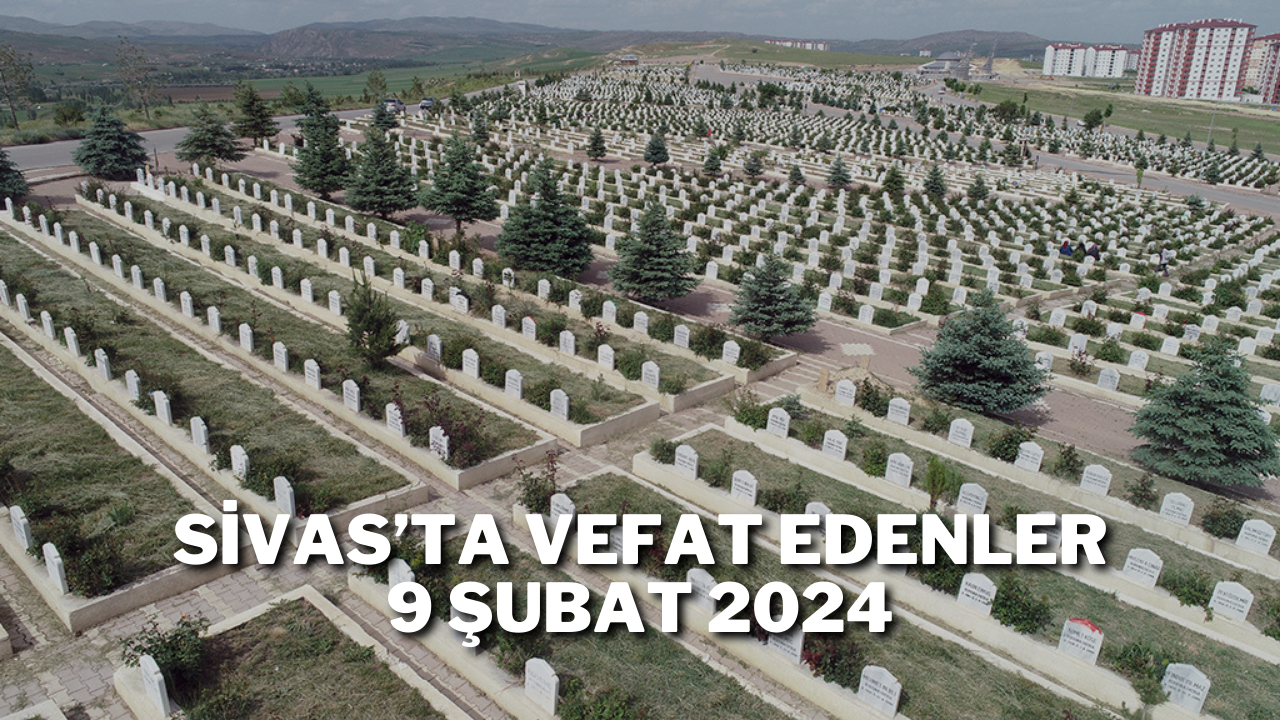 Sivas'ta Vefat Edenler 9 Şubat 2024