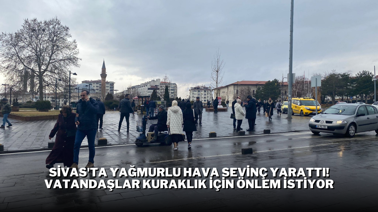 Sivas'ta Yağmurlu Hava Sevinç Yarattı! Vatandaşlar Kuraklık İçin Önlem İstiyor