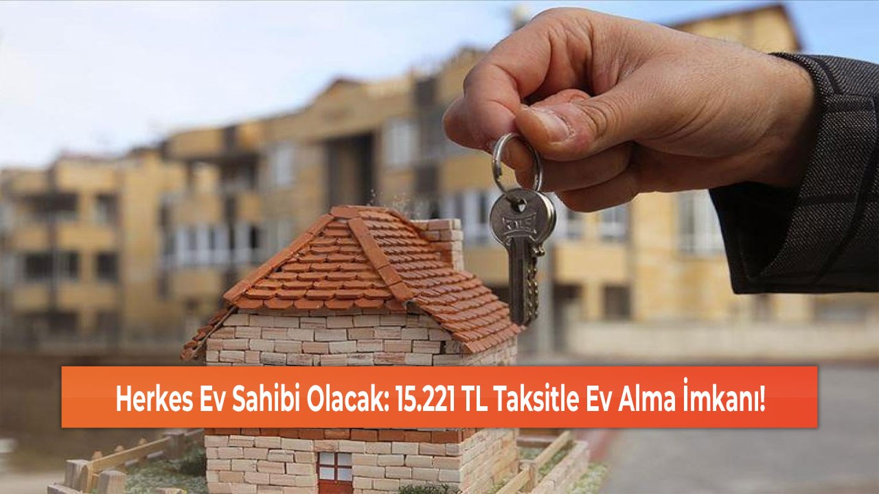 Herkes Ev Sahibi Olacak: 15.221 TL Taksitle Ev Alma İmkanı!