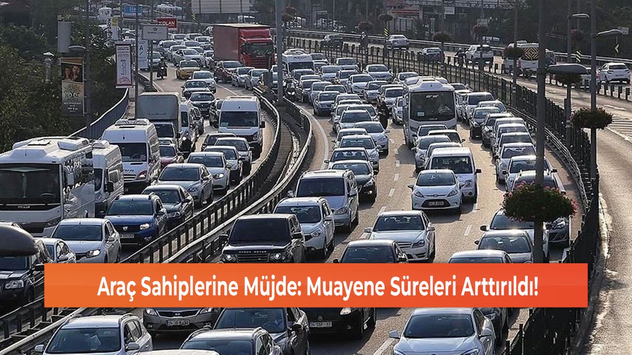 Araç Sahiplerine Müjde: Muayene Süreleri Arttırıldı!