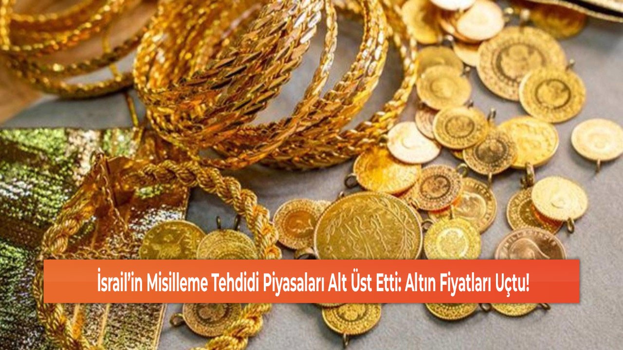 İsrail’in Misilleme Tehdidi Piyasaları Alt Üst Etti: Altın Fiyatları Uçtu!