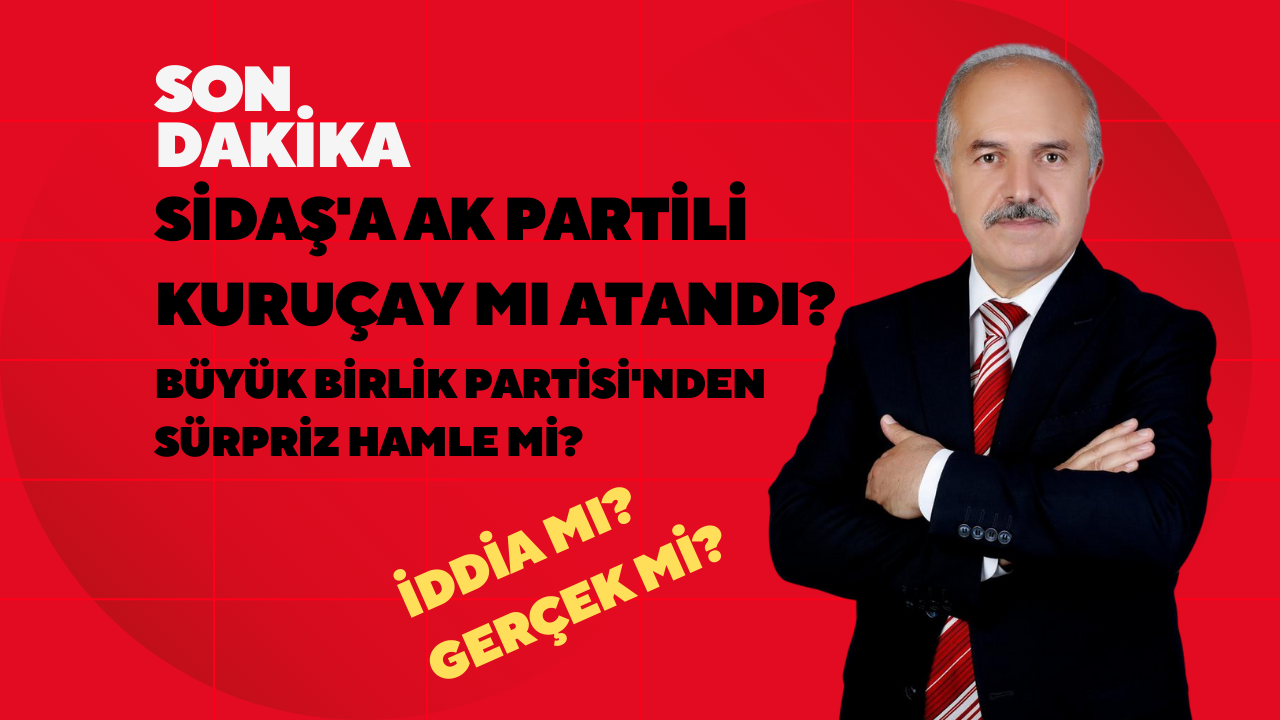 Sidaş'a Ak Partili Kuruçay Mı Atandı? Büyük Birlik Partisi'nden Sürpriz Hamle Mi? İddia Mı Gerçek Mi?