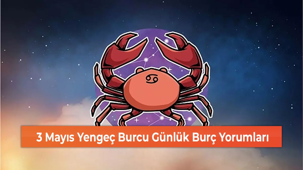 3 Mayıs Yengeç Burcu Günlük Burç Yorumları