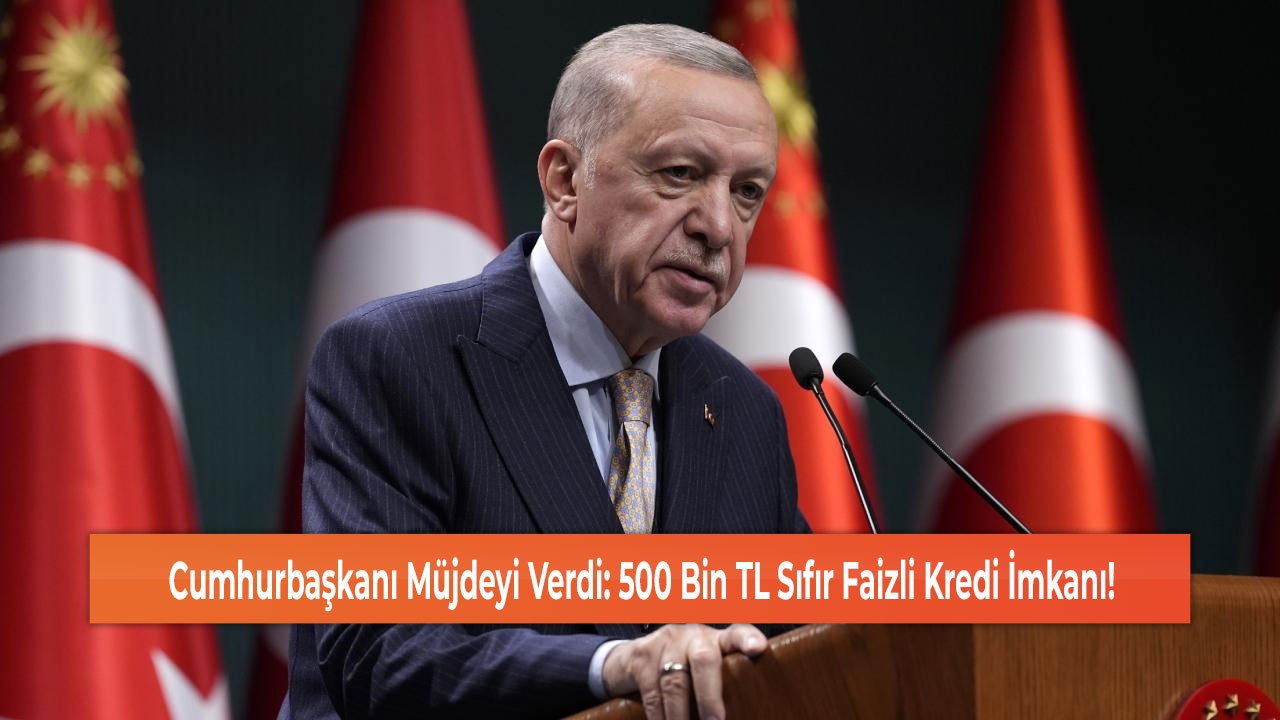 Cumhurbaşkanı Müjdeyi Verdi: 500 Bin TL Sıfır Faizli Kredi İmkanı!