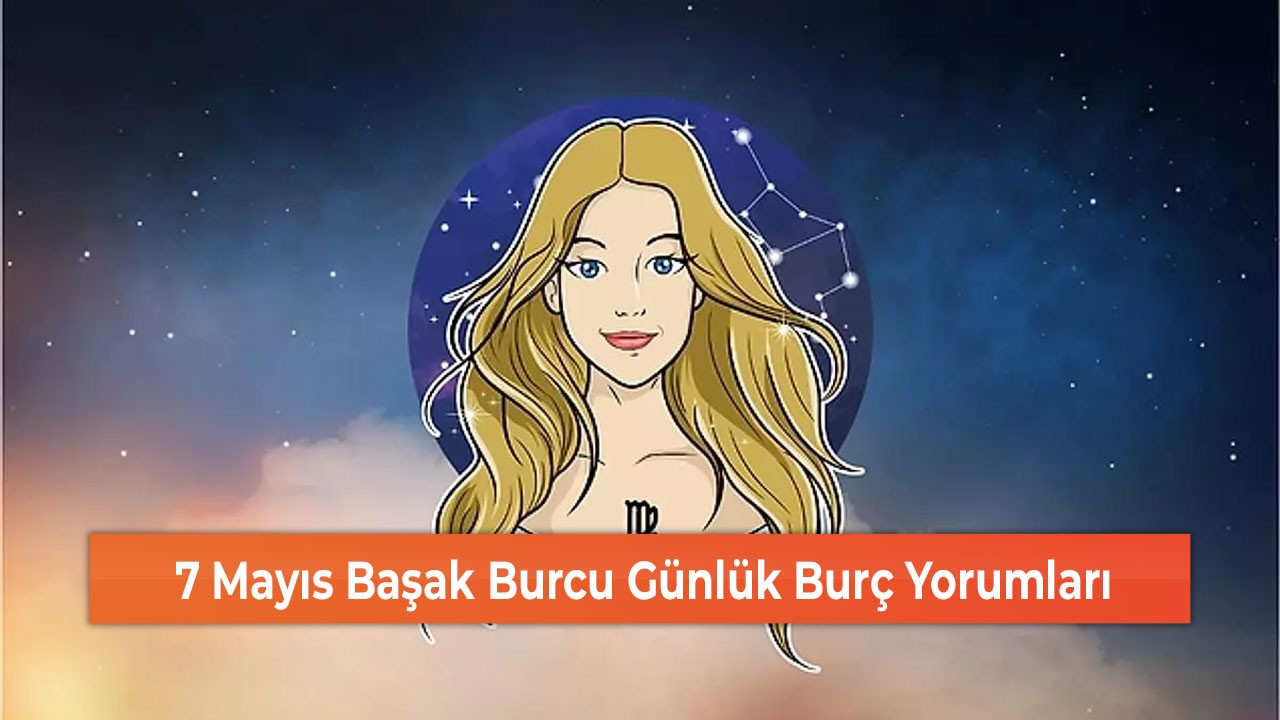 7 Mayıs Başak Burcu Günlük Burç Yorumları