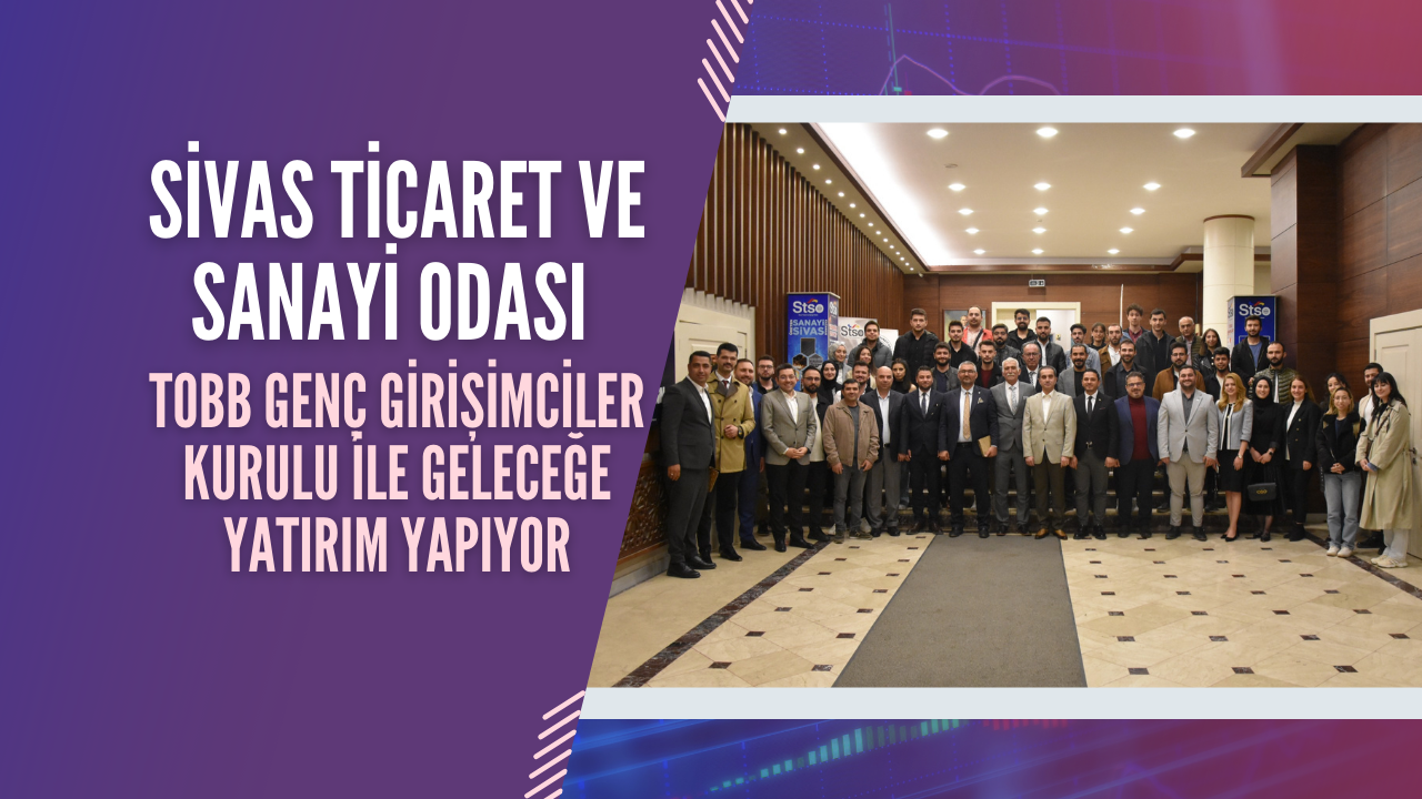 Sivas Ticaret ve Sanayi Odası TOBB Genç Girişimciler Kurulu İle Geleceğe Yatırım Yapıyor