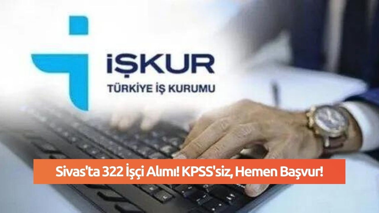 Sivas'ta 322 İşçi Alımı! KPSS'siz,  Hemen Başvur!