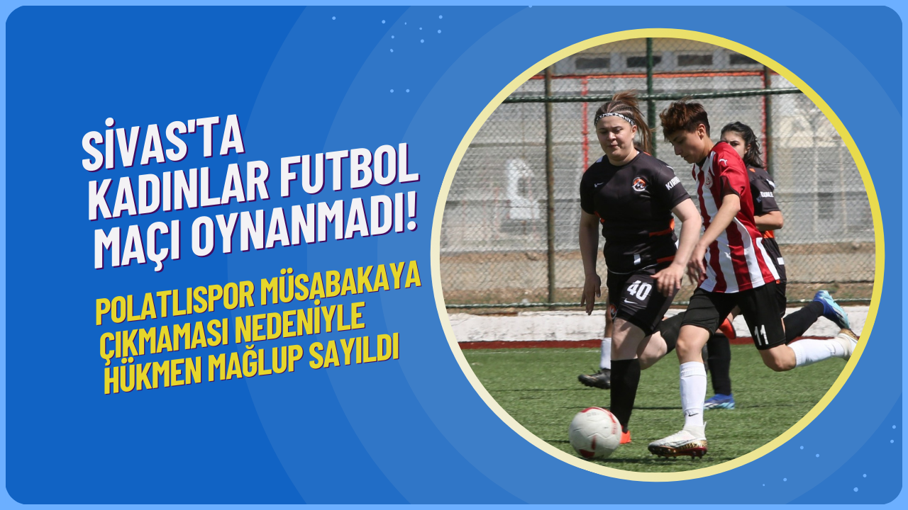 Sivas'ta Kadınlar Futbol Maçı Oynanmadı! Polatlıspor Müsabakaya Çıkmaması Nedeniyle Hükmen Mağlup Sayıldı