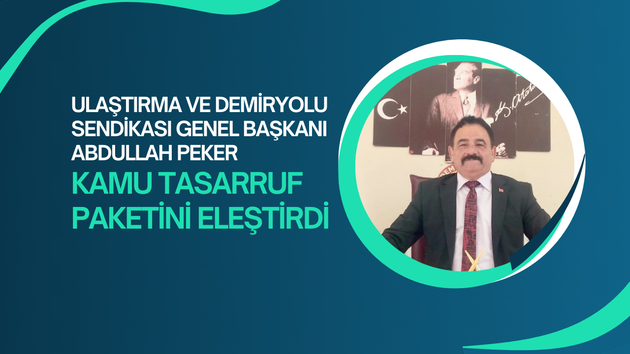 Ulaştırma ve Demiryolu Sendikası Genel Başkanı Abdullah Peker,  Kamu Tasarruf Paketini Eleştirdi