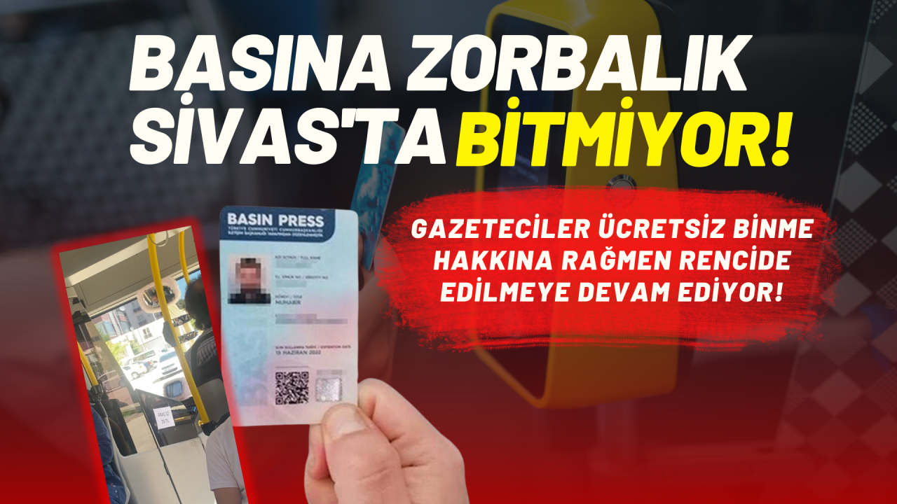 Basına Zorbalık Sivas'ta Bitmiyor! Gazeteciler Ücretsiz Binme Hakkına Rağmen Rencide Edilmeye Devam Ediyor!