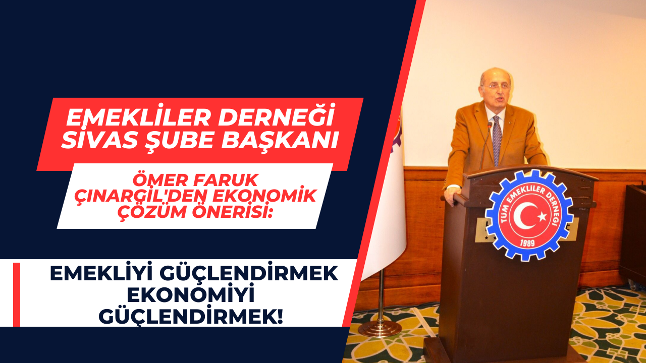 Emekliler Derneği Sivas Şube Başkanı Ömer Faruk Çınargil'den Ekonomik Çözüm Önerisi