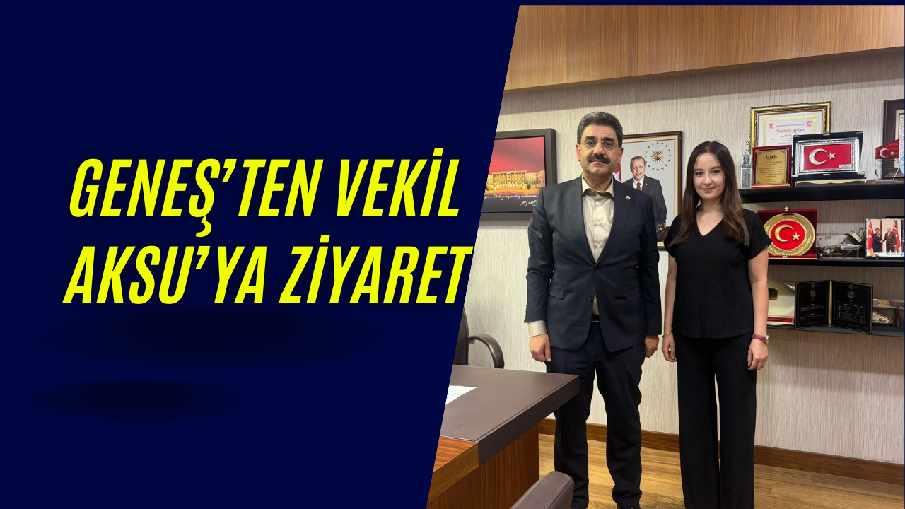 Geneş”ten Vekil Aksu”ya Ziyaret