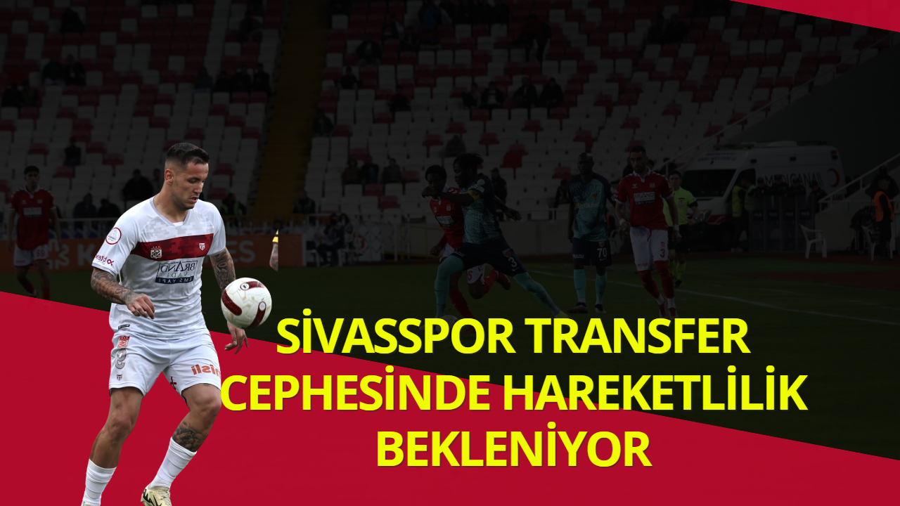 Sivasspor Transfer Cephesinde Hareketlilik Bekleniyor